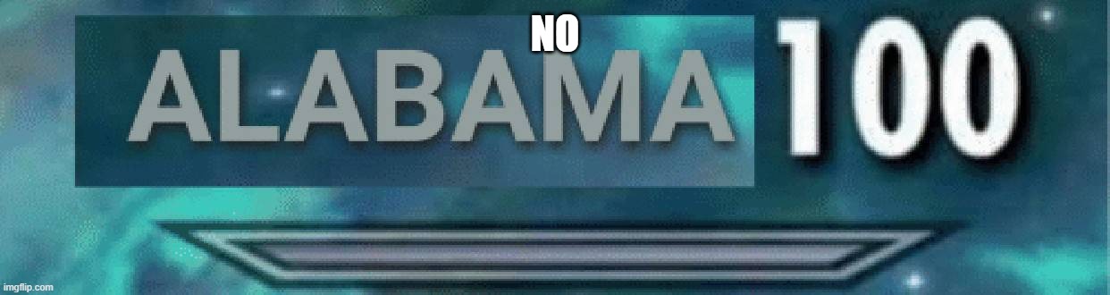 Alabama 100 | NO | image tagged in alabama 100 | made w/ Imgflip meme maker