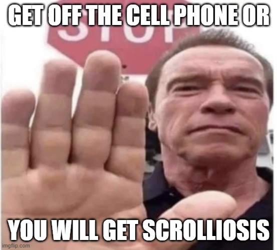 Stop scrolling Arnold | GET OFF THE CELL PHONE OR; YOU WILL GET SCROLLIOSIS | image tagged in stop scrolling arnold | made w/ Imgflip meme maker