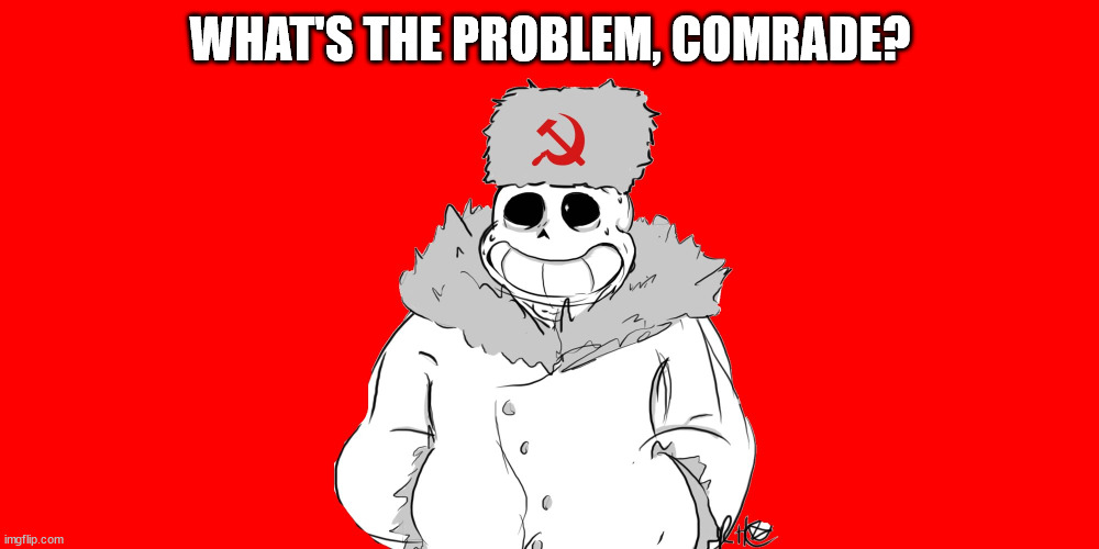 Comrade Bad Time | WHAT'S THE PROBLEM, COMRADE? | image tagged in comrade bad time | made w/ Imgflip meme maker