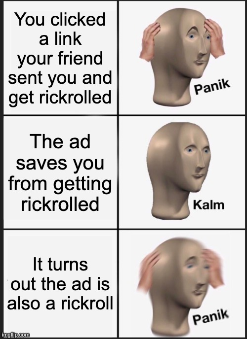 There is no escape | You clicked a link your friend sent you and get rickrolled; The ad saves you from getting rickrolled; It turns out the ad is also a rickroll | image tagged in memes,panik kalm panik | made w/ Imgflip meme maker