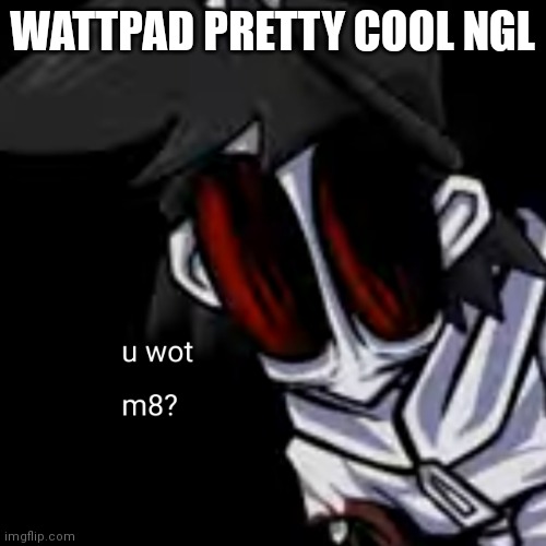 this is a joke (though PARTS of it are ok) | WATTPAD PRETTY COOL NGL | image tagged in u wot m8 gold | made w/ Imgflip meme maker