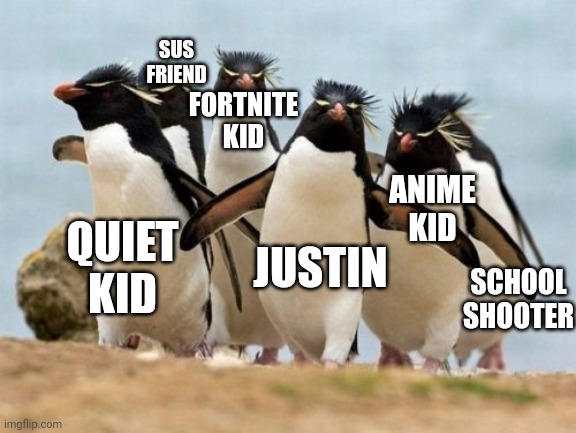 Penguin Gang Meme | QUIET KID SCHOOL SHOOTER ANIME KID FORTNITE KID JUSTIN SUS FRIEND | image tagged in memes,penguin gang | made w/ Imgflip meme maker