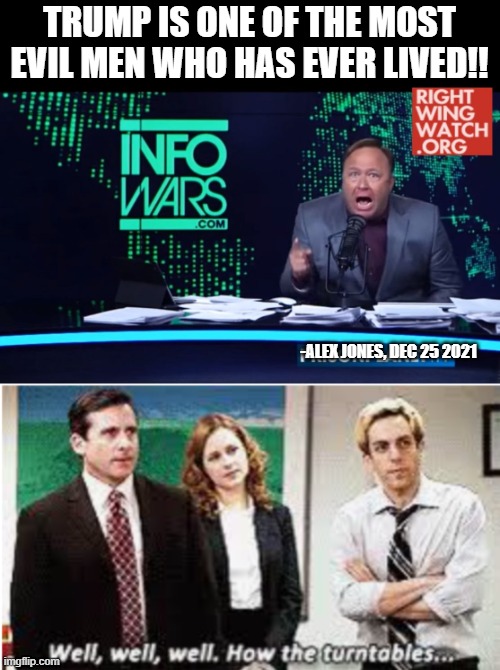 TRUMP IS ONE OF THE MOST EVIL MEN WHO HAS EVER LIVED!! -ALEX JONES, DEC 25 2021 | image tagged in alex jones human intelligence,well well well how the turntables | made w/ Imgflip meme maker
