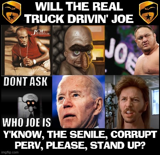 In the words of Nasty Nan Piglosi, "Joe is Joe." | WILL THE REAL TRUCK DRIVIN' JOE Y'KNOW, THE SENILE, CORRUPT
PERV, PLEASE, STAND UP? | image tagged in vince vance,creepy joe biden,sleepy joe biden,corrupt,perv,memes | made w/ Imgflip meme maker