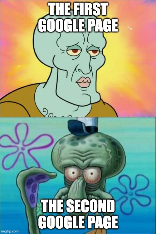 when you type a question on google |  THE FIRST GOOGLE PAGE; THE SECOND GOOGLE PAGE | image tagged in memes,squidward | made w/ Imgflip meme maker