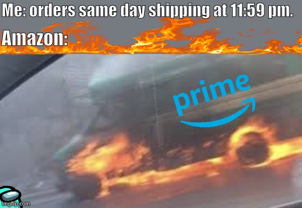 Amazon be like | Me: orders same day shipping at 11:59 pm. Amazon: | image tagged in amazon,delivery,dank memes,fresh memes,memes,fire | made w/ Imgflip meme maker