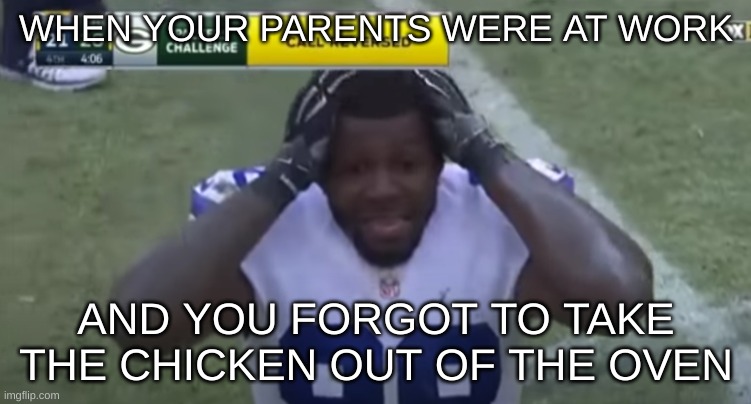 That Can't Be Good... | WHEN YOUR PARENTS WERE AT WORK; AND YOU FORGOT TO TAKE THE CHICKEN OUT OF THE OVEN | image tagged in realization hits | made w/ Imgflip meme maker
