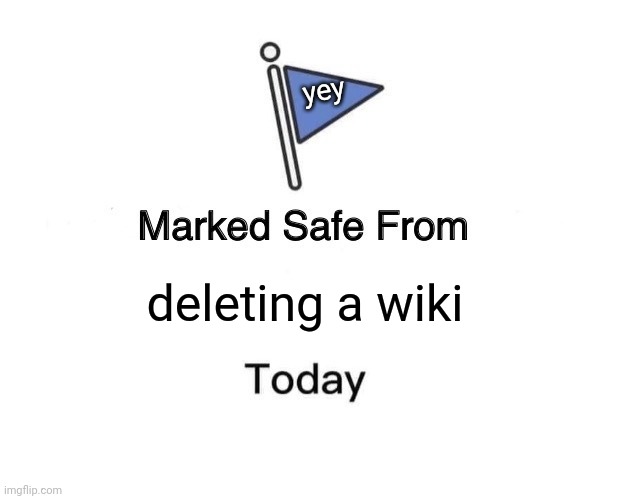 Marked Safe From | yey; deleting a wiki | image tagged in memes,marked safe from | made w/ Imgflip meme maker