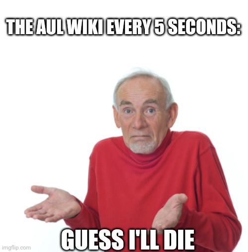 Guess I'll die  | THE AUL WIKI EVERY 5 SECONDS:; GUESS I'LL DIE | image tagged in guess i'll die | made w/ Imgflip meme maker