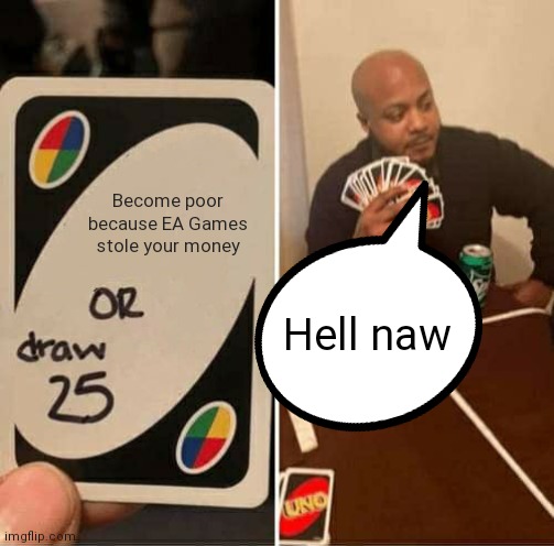 UNO Draw 25 Cards | Become poor because EA Games stole your money; Hell naw | image tagged in memes,uno draw 25 cards | made w/ Imgflip meme maker