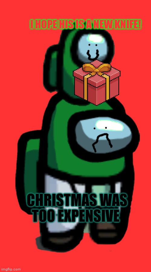Poor crewmate problems | I HOPE HIS IS A NEW KNIFE! CHRISTMAS WAS TOO EXPENSIVE | image tagged in green crewmate with mini crewmate,crewmate,sus,among us | made w/ Imgflip meme maker
