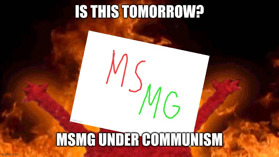 Vote Progressive | IS THIS TOMORROW? MSMG UNDER COMMUNISM | image tagged in elmo fire | made w/ Imgflip meme maker