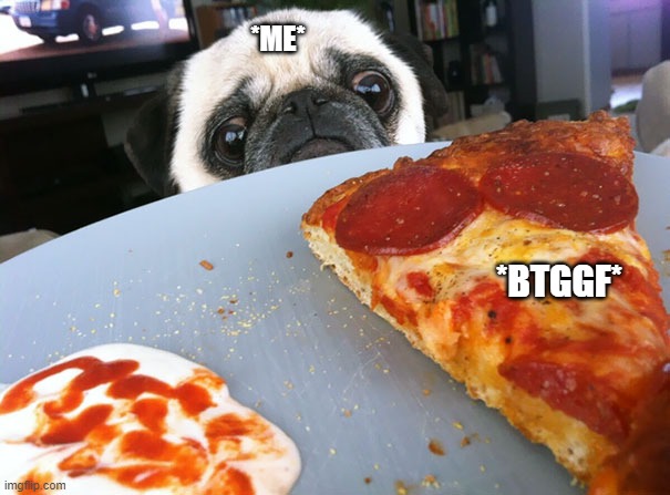 pizza pug | *ME*; *BTGGF* | image tagged in pug,dog,pizza,desire | made w/ Imgflip meme maker