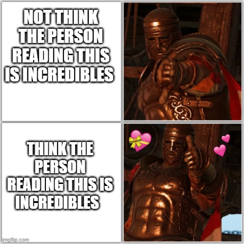 that they are! | NOT THINK THE PERSON READING THIS IS INCREDIBLES; THINK THE PERSON READING THIS IS INCREDIBLES | image tagged in pollice verso,wholesome,for honor | made w/ Imgflip meme maker