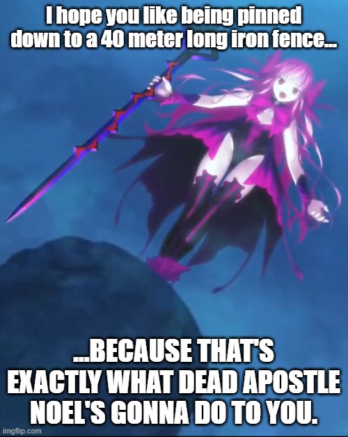 I hope you like being pinned down to a 40 meter long iron fence... ...BECAUSE THAT'S EXACTLY WHAT DEAD APOSTLE NOEL'S GONNA DO TO YOU. | made w/ Imgflip meme maker