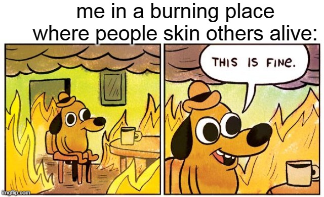 dont click this | me in a burning place where people skin others alive: | image tagged in memes,this is fine | made w/ Imgflip meme maker