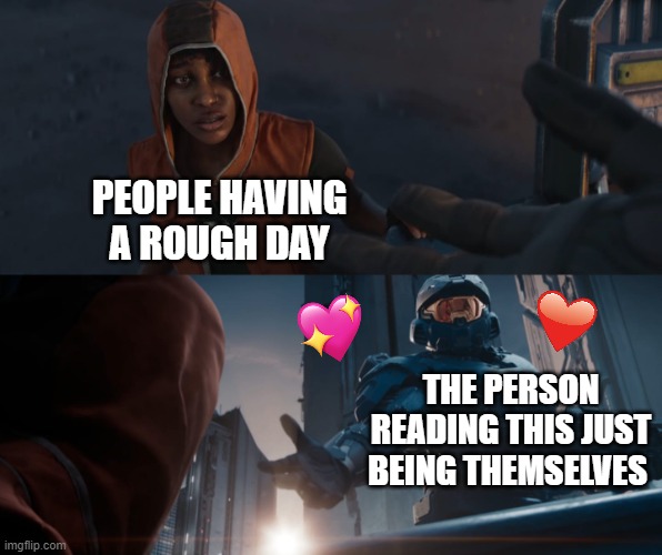 bruh you are magnificent | PEOPLE HAVING A ROUGH DAY; THE PERSON READING THIS JUST BEING THEMSELVES | image tagged in halo spartan helping hand get up,wholesome | made w/ Imgflip meme maker