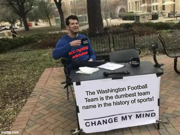 Artichokes | SCC Fighting Artichokes; The Washington Football Team is the dumbest team name in the history of sports! | image tagged in memes,change my mind | made w/ Imgflip meme maker