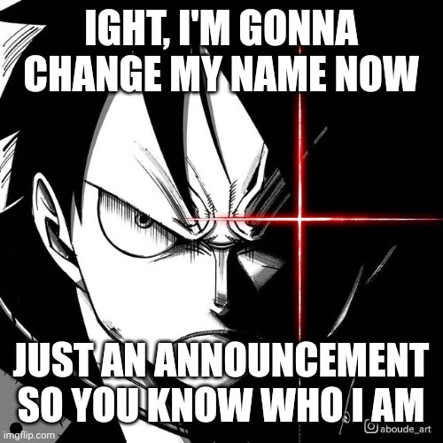 It's gonna be energeticbombhands | IGHT, I'M GONNA CHANGE MY NAME NOW; JUST AN ANNOUNCEMENT SO YOU KNOW WHO I AM | image tagged in luffy glare | made w/ Imgflip meme maker