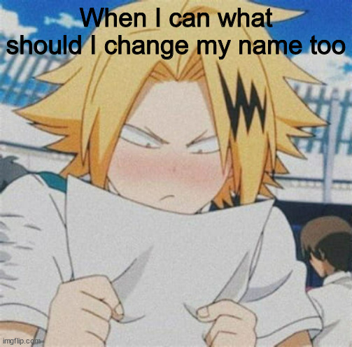 Denki looking at paper | When I can what should I change my name too | image tagged in denki looking at paper | made w/ Imgflip meme maker