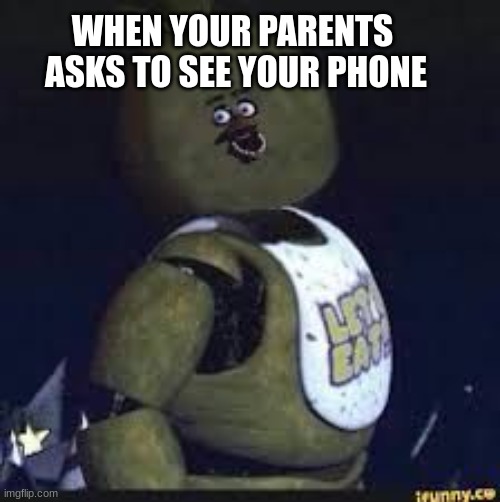 chica whica | WHEN YOUR PARENTS
 ASKS TO SEE YOUR PHONE | image tagged in chica whica | made w/ Imgflip meme maker