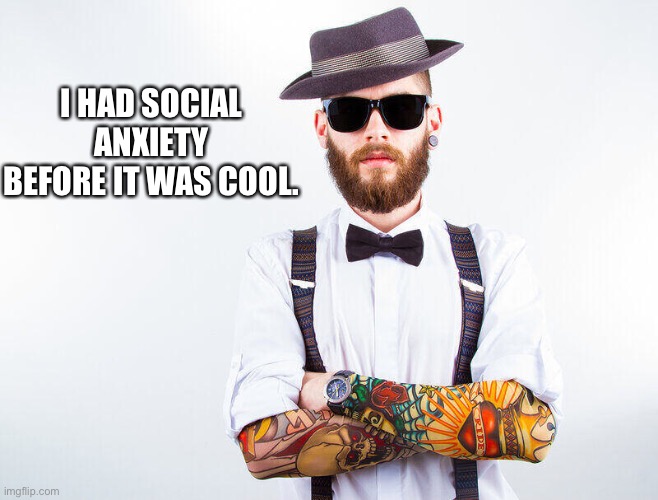 Anxious hipster | I HAD SOCIAL ANXIETY BEFORE IT WAS COOL. | image tagged in hipster,social anxiety | made w/ Imgflip meme maker