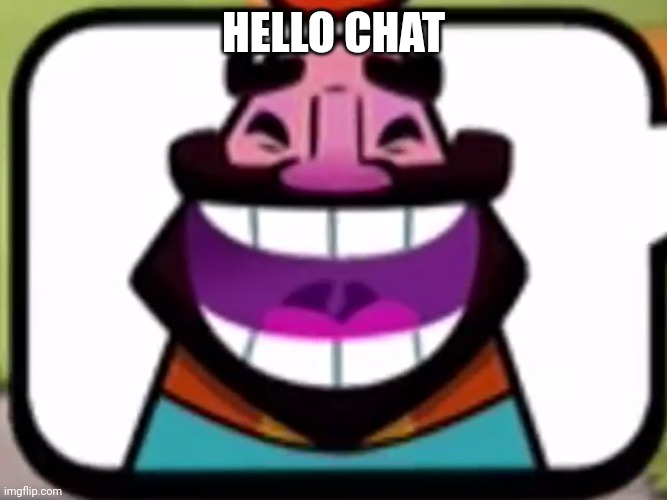 Clash Royale King laughing | HELLO CHAT | image tagged in clash royale king laughing | made w/ Imgflip meme maker