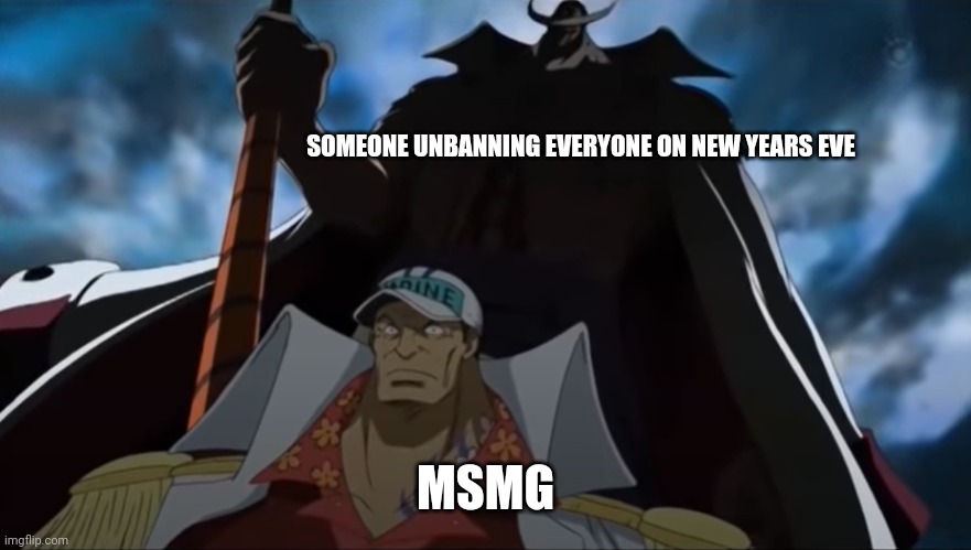 one piece whitebeard | SOMEONE UNBANNING EVERYONE ON NEW YEARS EVE; MSMG | image tagged in one piece whitebeard | made w/ Imgflip meme maker