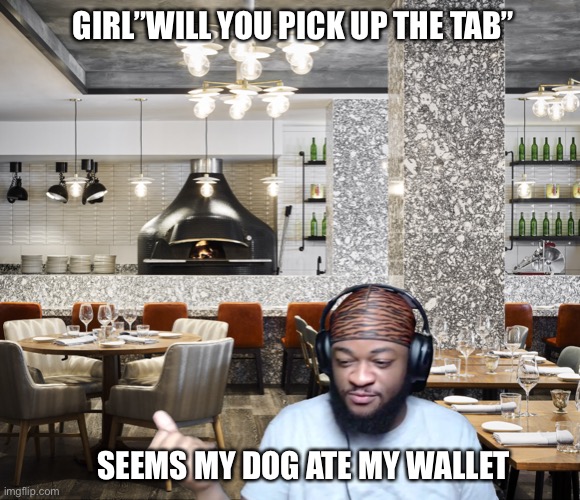 Well my dog ate my wallet | GIRL”WILL YOU PICK UP THE TAB”; SEEMS MY DOG ATE MY WALLET | image tagged in memes,funny,dinner,oops,wallet | made w/ Imgflip meme maker
