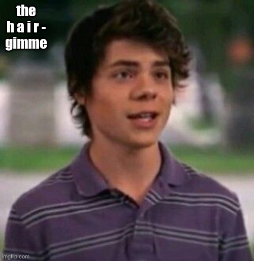 the h a i r -
gimme | made w/ Imgflip meme maker