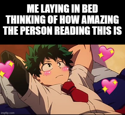 comment an image that you want me to use as a template and ill use it for my next wholesome meme! | ME LAYING IN BED THINKING OF HOW AMAZING THE PERSON READING THIS IS | image tagged in deku chill,anime,wholesome,thinking | made w/ Imgflip meme maker