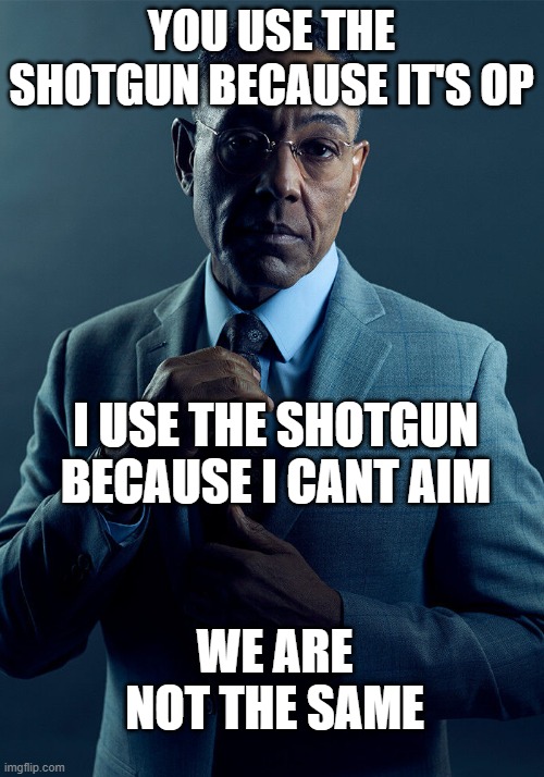 we are not the same | YOU USE THE SHOTGUN BECAUSE IT'S OP; I USE THE SHOTGUN BECAUSE I CANT AIM; WE ARE NOT THE SAME | image tagged in gus fring we are not the same | made w/ Imgflip meme maker