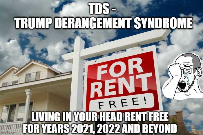 Another Free Year! | TDS - 
TRUMP DERANGEMENT SYNDROME; LIVING IN YOUR HEAD RENT FREE
FOR YEARS 2021, 2022 AND BEYOND | image tagged in trump,biden,2020,liberals,democrats,antifa | made w/ Imgflip meme maker