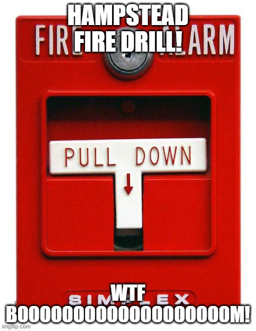 Hampstead fire drill | HAMPSTEAD FIRE DRILL! WTF BOOOOOOOOOOOOOOOOOOOM! | image tagged in fire alarm | made w/ Imgflip meme maker