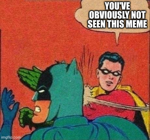 Robin Slaps Batman | YOU'VE OBVIOUSLY NOT SEEN THIS MEME | image tagged in robin slaps batman | made w/ Imgflip meme maker