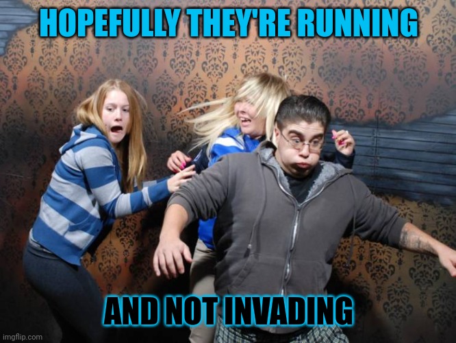 Run | HOPEFULLY THEY'RE RUNNING AND NOT INVADING | image tagged in run | made w/ Imgflip meme maker