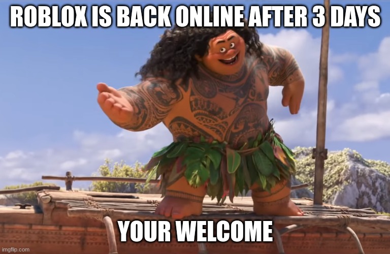 you're welcome without subs | ROBLOX IS BACK ONLINE AFTER 3 DAYS; YOUR WELCOME | image tagged in you're welcome without subs | made w/ Imgflip meme maker