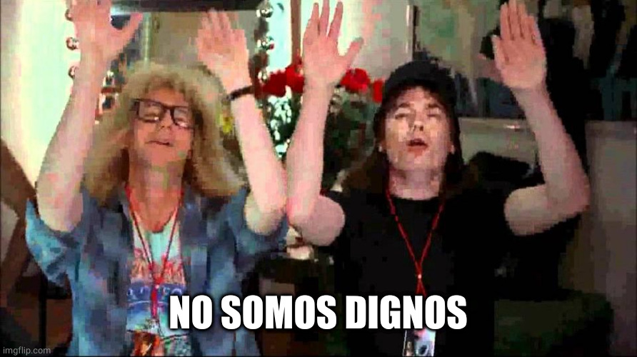 Wayne's World, We're Not Worthy | NO SOMOS DIGNOS | image tagged in wayne's world we're not worthy | made w/ Imgflip meme maker