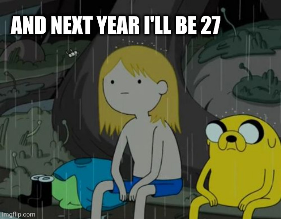 Life Sucks Meme | AND NEXT YEAR I'LL BE 27 | image tagged in memes,life sucks | made w/ Imgflip meme maker