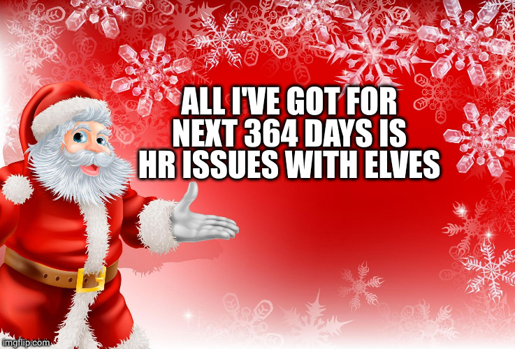 Christmas Santa blank  | ALL I'VE GOT FOR NEXT 364 DAYS IS HR ISSUES WITH ELVES | image tagged in christmas santa blank | made w/ Imgflip meme maker