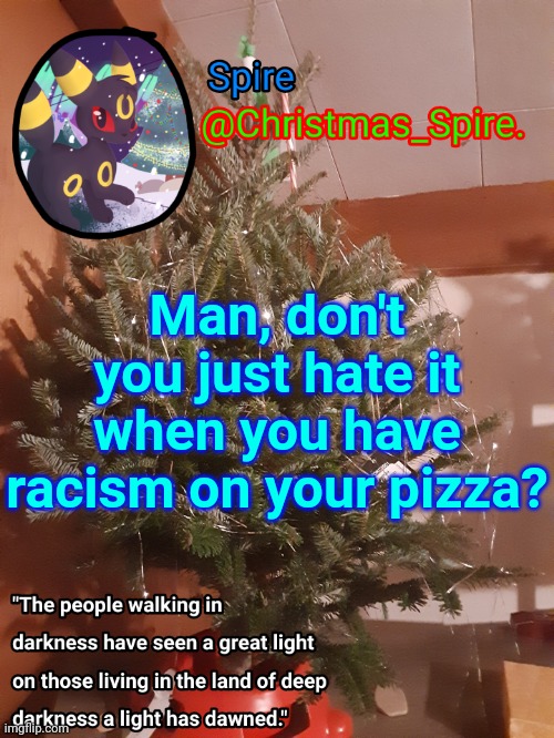 Spire Christmas announcement template | Man, don't you just hate it when you have racism on your pizza? | image tagged in spire christmas announcement template | made w/ Imgflip meme maker