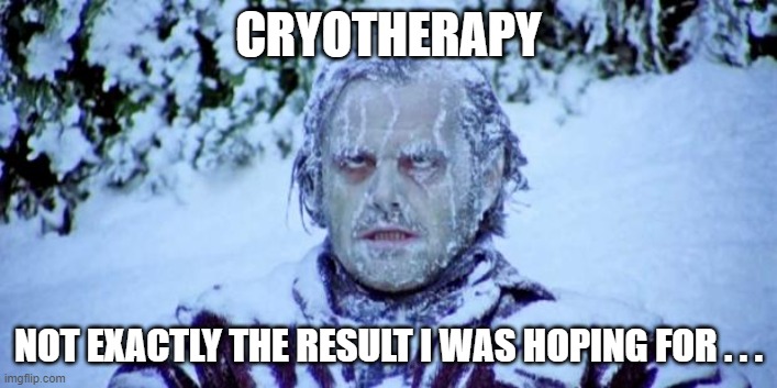 DIY Cryotherapy |  CRYOTHERAPY; NOT EXACTLY THE RESULT I WAS HOPING FOR . . . | image tagged in the shining winter | made w/ Imgflip meme maker