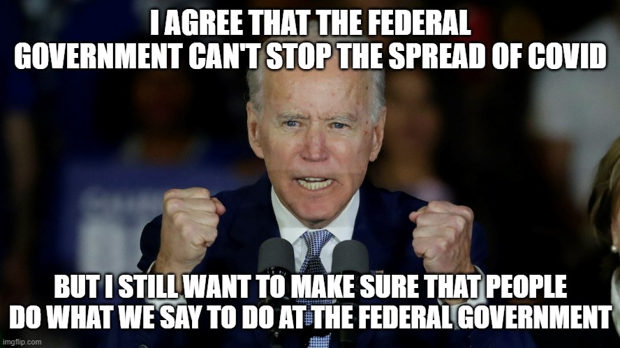 No. More. Masks. ALREADY. IT HAS BEEN 2 YEARS ALMOST | I AGREE THAT THE FEDERAL GOVERNMENT CAN'T STOP THE SPREAD OF COVID; BUT I STILL WANT TO MAKE SURE THAT PEOPLE DO WHAT WE SAY TO DO AT THE FEDERAL GOVERNMENT | image tagged in angry joe biden | made w/ Imgflip meme maker