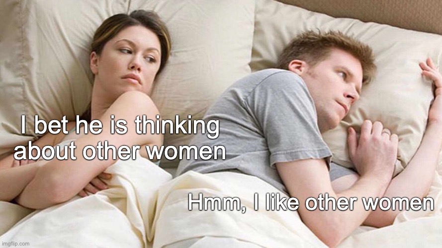 I Bet He's Thinking About Other Women | I bet he is thinking about other women; Hmm, I like other women | image tagged in memes,i bet he's thinking about other women | made w/ Imgflip meme maker