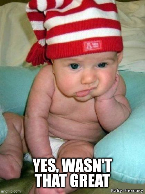 bored baby | YES, WASN'T THAT GREAT | image tagged in bored baby | made w/ Imgflip meme maker