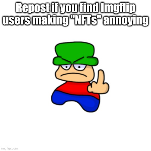 It's so Damn annoying | Repost if you find Imgflip users making "NFTs" annoying | image tagged in memes,blank transparent square | made w/ Imgflip meme maker