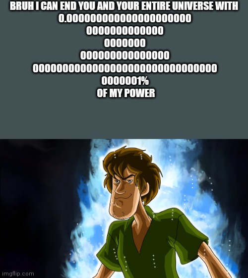 Ultra instinct shaggy | BRUH I CAN END YOU AND YOUR ENTIRE UNIVERSE WITH 
0.000000000000000000000
0000000000000
0000000
000000000000000
0000000000000000000000000000 | image tagged in ultra instinct shaggy | made w/ Imgflip meme maker