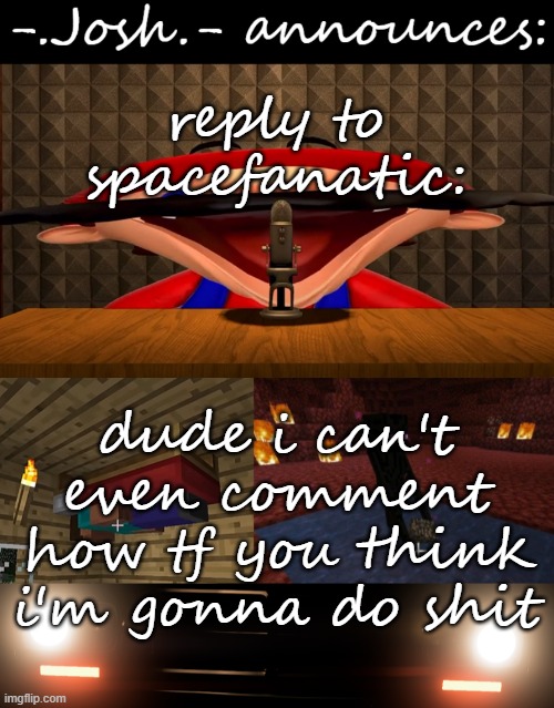 global mod: snowstorm | reply to spacefanatic:; dude i can't even comment how tf you think i'm gonna do shit | image tagged in josh's announcement temp by josh | made w/ Imgflip meme maker