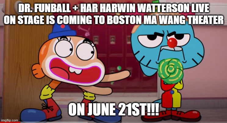 Dr. Funball + Har Harwin Watterson LIVE on stage | DR. FUNBALL + HAR HARWIN WATTERSON LIVE ON STAGE IS COMING TO BOSTON MA WANG THEATER; ON JUNE 21ST!!! | image tagged in theater,kids,entertainment | made w/ Imgflip meme maker