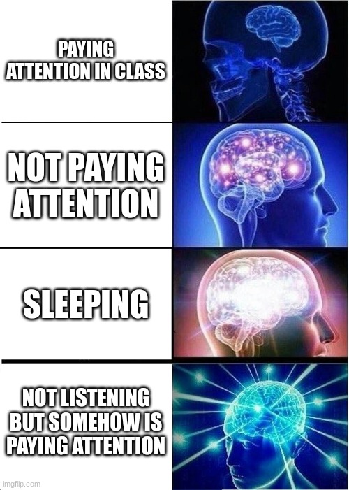 Clever Title | PAYING ATTENTION IN CLASS; NOT PAYING ATTENTION; SLEEPING; NOT LISTENING BUT SOMEHOW IS PAYING ATTENTION | image tagged in memes,expanding brain | made w/ Imgflip meme maker